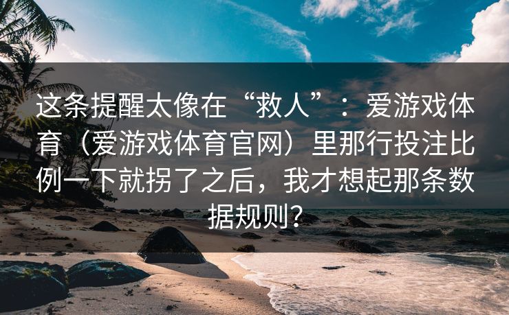 这条提醒太像在“救人”：爱游戏体育（爱游戏体育官网）里那行投注比例一下就拐了之后，我才想起那条数据规则？