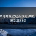 必一体育昨晚欧冠点球到58轮，赔率爆到3888倍