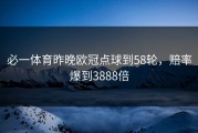 必一体育昨晚欧冠点球到58轮，赔率爆到3888倍