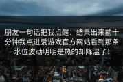 朋友一句话把我点醒：结果出来前十分钟我点进爱游戏官方网站看到那条水位波动明明是热的却降温了！