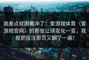 我差点就跟着冲了：爱游戏体育（爱游戏官网）的那张让球变化一变，我就把投注那页又翻了一遍！