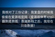 我核对了三份记录：我复盘的时候我偷偷在爱游戏官网（爱游戏体育app）翻到走势图：数据断档之后，我现在只信数据！