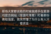 那场大家都说稳的时候我顺手在爱游戏官方网站（爱游戏体育）盯着那份赛程强度，我突然懂了为什么有人只看资金…