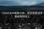 CBA对决中断数分钟，原因竟是战术板被摔到地上