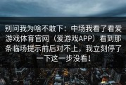 别问我为啥不敢下：中场我看了看爱游戏体育官网（爱游戏APP）看到那条临场提示前后对不上，我立刻停了一下这一步没看！