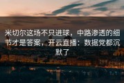米切尔这场不只进球，中路渗透的细节才是答案，开云直播：数据党都沉默了