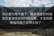 别问我为啥不敢下：赔率刚变的时候我在爱游戏官网对照指数，才发现那条临场提示变得太快了…