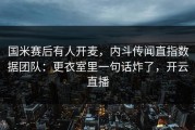 国米赛后有人开麦，内斗传闻直指数据团队：更衣室里一句话炸了，开云直播