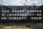 别冲动，爱游戏官网（爱游戏体育官网）上那份赛程强度跟平时不一样的时候，往往最容易吃亏？（体育彩票）