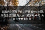 说出来你可能不信：开赛前一小时我刚在爱游戏体育app（爱游戏APP）对照历史数据复盘！