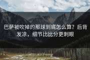 巴萨被吹掉的那球到底怎么算？后背发凉，细节比比分更刺眼