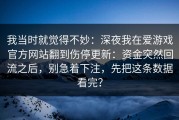 我当时就觉得不妙：深夜我在爱游戏官方网站翻到伤停更新：资金突然回流之后，别急着下注，先把这条数据看完？
