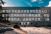 吃饭刷手机我点进爱游戏官方入口｜爱游戏官网刷到那份赛程强度，卡在一个奇怪的点，这就很不正常。（体育彩票）