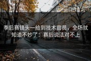 季后赛镜头一给到技术官员，全场就知道不妙了：赛后说法对不上