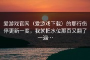 爱游戏官网（爱游戏下载）的那行伤停更新一变，我就把水位那页又翻了一遍…