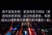 真不是我多想：爱游戏官方网站（爱游戏体育官网）这次热度更新，和那组大小球数像在提醒你别冲撞在一起，太巧了。