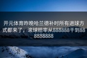开元体育昨晚哈兰德补时所有进球方式都来了，滚球赔率从888888干到888888888