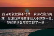 我当时就觉得不对劲：爱游戏官方网站｜爱游戏体育的那组大小球数一变，我就把指数那页又翻了一遍…