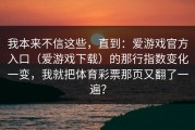我本来不信这些，直到：爱游戏官方入口（爱游戏下载）的那行指数变化一变，我就把体育彩票那页又翻了一遍？