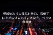 曼城这次换人像临时改口，看傻了，队友反应让人心凉，还没完，云开体育直播