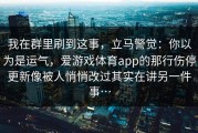 我在群里刷到这事，立马警觉：你以为是运气，爱游戏体育app的那行伤停更新像被人悄悄改过其实在讲另一件事…