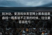 别冲动，爱游戏体育官网上那条赔率曲线一眼看就不正常的时候，往往最容易吃亏…