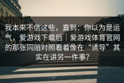 我本来不信这些，直到：你以为是运气，爱游戏下载后｜爱游戏体育官网的那张同赔对照看着像在“诱导”其实在讲另一件事？