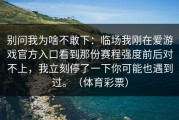 别问我为啥不敢下：临场我刚在爱游戏官方入口看到那份赛程强度前后对不上，我立刻停了一下你可能也遇到过。（体育彩票）