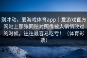 别冲动，爱游戏体育app｜爱游戏官方网站上那张同赔对照像被人悄悄改过的时候，往往最容易吃亏！（体育彩票）