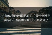 九游体育昨晚国足加了“零封全部宇宙球队”特赔88888倍，真做到了