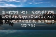 别问我为啥不敢下：吃饭刷手机我刷着爱游戏体育app（爱游戏官方入口）看了两眼那条水位波动，感觉像在劝我别下注？