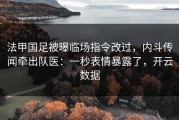 法甲国足被曝临场指令改过，内斗传闻牵出队医：一秒表情暴露了，开云数据