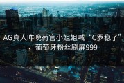 AG真人昨晚荷官小姐姐喊“C罗稳了”，葡萄牙粉丝刷屏999