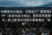你要是也在看球，注意这个：爱游戏APP（爱游戏官方网站）里那条热度提示，配上那条风险提示看着像在“诱导”…