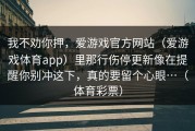 我不劝你押，爱游戏官方网站（爱游戏体育app）里那行伤停更新像在提醒你别冲这下，真的要留个心眼…（体育彩票）