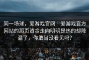 同一场球，爱游戏官网｜爱游戏官方网站的那页资金走向明明是热的却降温了，你敢当没看见吗？
