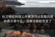 杜兰特在网球公开赛突然出现看向替补席示意什么，连解说都脸色变了