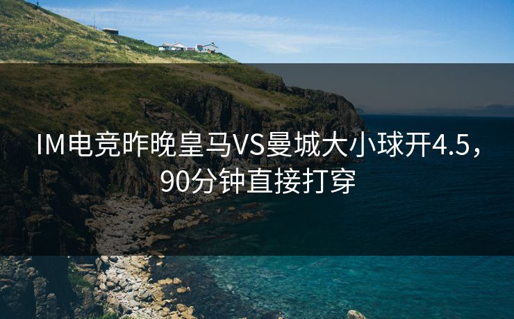 IM电竞昨晚皇马VS曼城大小球开4.5，90分钟直接打穿