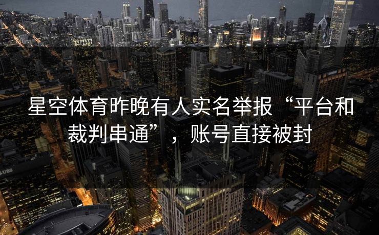 星空体育昨晚有人实名举报“平台和裁判串通”，账号直接被封