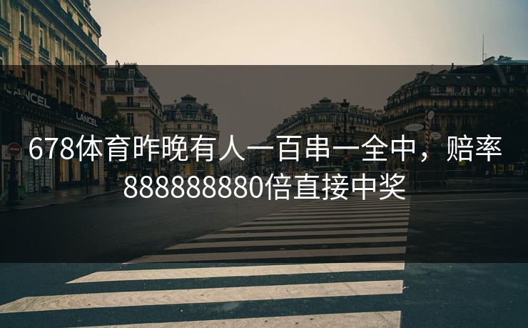 678体育昨晚有人一百串一全中，赔率888888880倍直接中奖