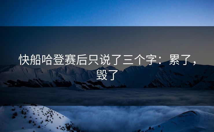 快船哈登赛后只说了三个字：累了，毁了