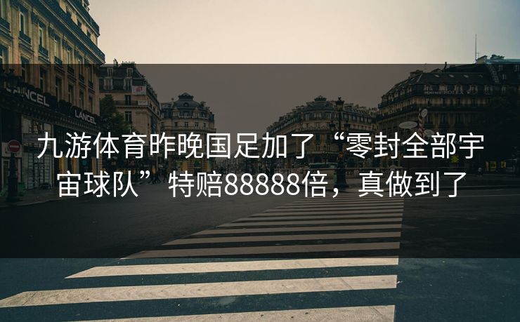 九游体育昨晚国足加了“零封全部宇宙球队”特赔88888倍，真做到了