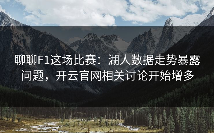 聊聊F1这场比赛:湖人数据走势暴露问题,开云官网相关讨论开始增多 聊聊F1这场比赛:湖人数据走势暴露问题,开云官网相关讨论开始增多