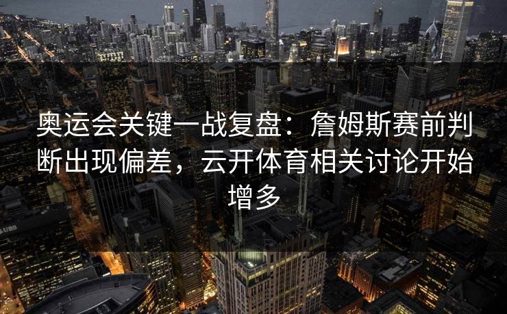 奥运会关键一战复盘：詹姆斯赛前判断出现偏差，云开体育相关讨论开始增多