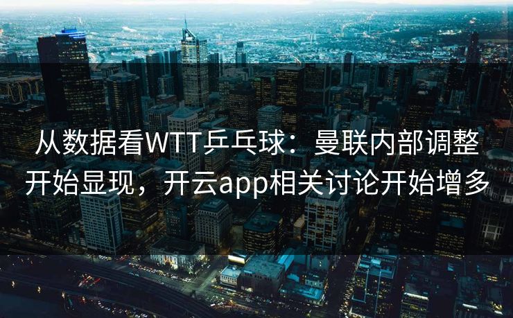 从数据看WTT乒乓球：曼联内部调整开始显现，开云app相关讨论开始增多
