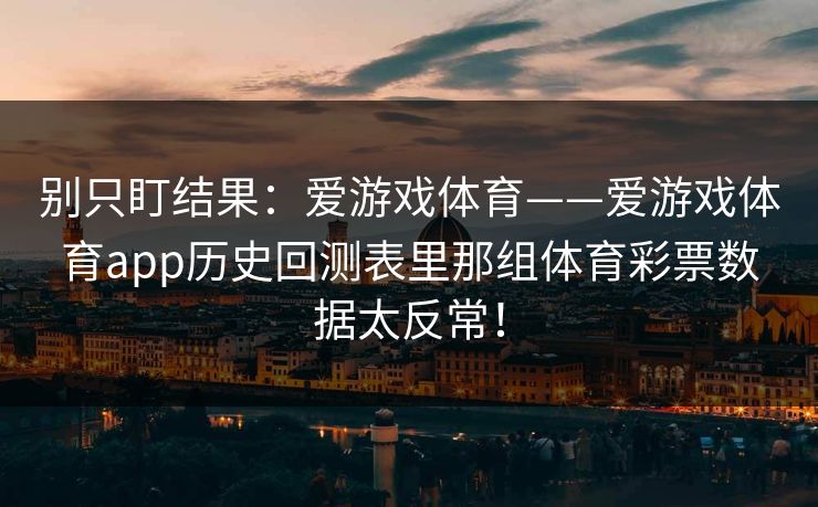 别只盯结果：爱游戏体育——爱游戏体育app历史回测表里那组体育彩票数据太反常！