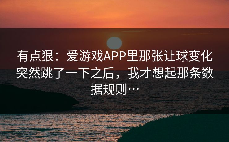 有点狠：爱游戏APP里那张让球变化突然跳了一下之后，我才想起那条数据规则…