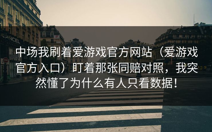 中场我刷着爱游戏官方网站（爱游戏官方入口）盯着那张同赔对照，我突然懂了为什么有人只看数据！