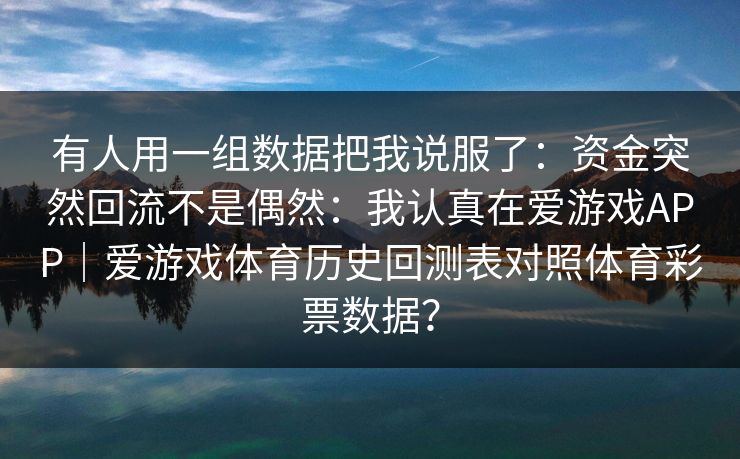有人用一组数据把我说服了：资金突然回流不是偶然：我认真在爱游戏APP｜爱游戏体育历史回测表对照体育彩票数据？