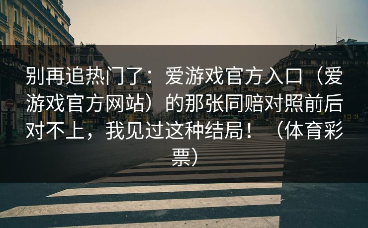 别再追热门了：爱游戏官方入口（爱游戏官方网站）的那张同赔对照前后对不上，我见过这种结局！（体育彩票）
